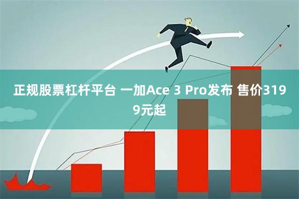 正规股票杠杆平台 一加Ace 3 Pro发布 售价3199元起