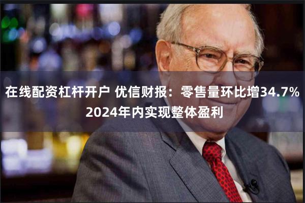 在线配资杠杆开户 优信财报：零售量环比增34.7% 2024年内实现整体盈利