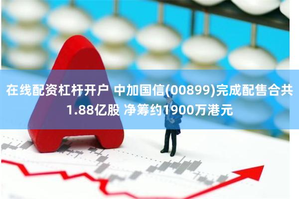 在线配资杠杆开户 中加国信(00899)完成配售合共1.88亿股 净筹约1900万港元