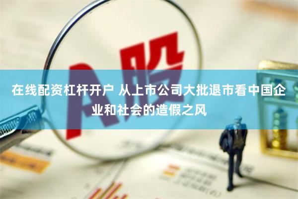 在线配资杠杆开户 从上市公司大批退市看中国企业和社会的造假之风