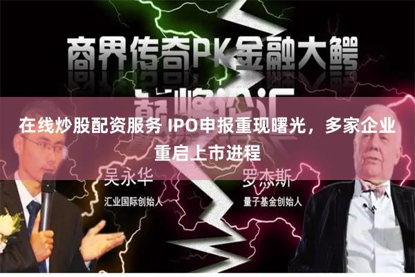 在线炒股配资服务 IPO申报重现曙光，多家企业重启上市进程