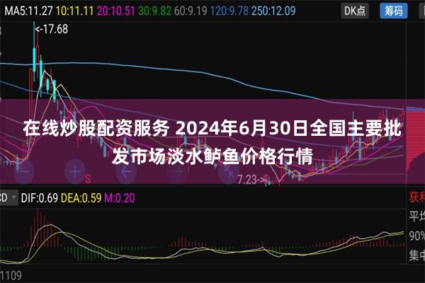 在线炒股配资服务 2024年6月30日全国主要批发市场淡水鲈鱼价格行情