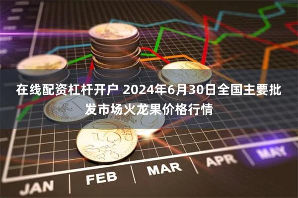 在线配资杠杆开户 2024年6月30日全国主要批发市场火龙果价格行情