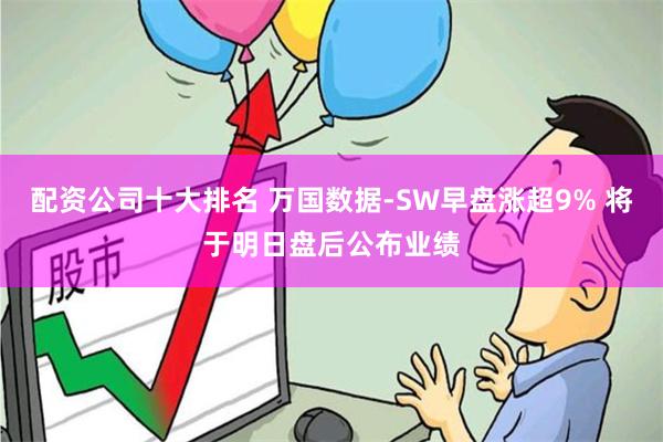 配资公司十大排名 万国数据-SW早盘涨超9% 将于明日盘后公布业绩