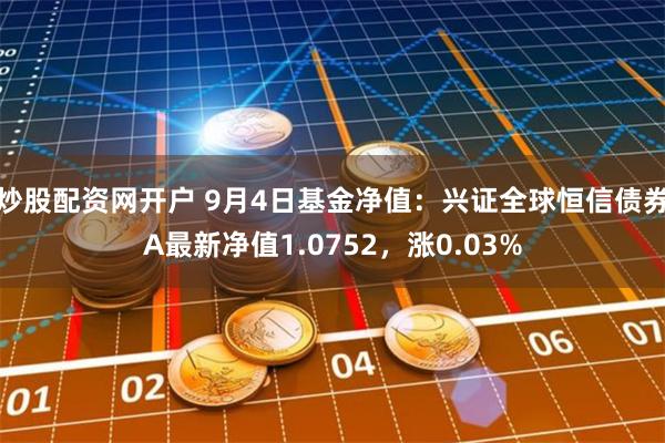 炒股配资网开户 9月4日基金净值：兴证全球恒信债券A最新