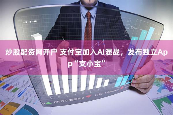 炒股配资网开户 支付宝加入AI混战，发布独立App“支小宝”