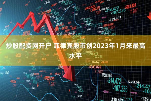 炒股配资网开户 菲律宾股市创2023年1月来最高水平