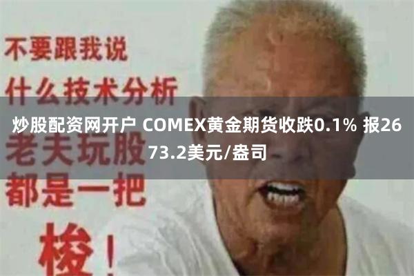 炒股配资网开户 COMEX黄金期货收跌0.1% 报2673.2美元/盎司