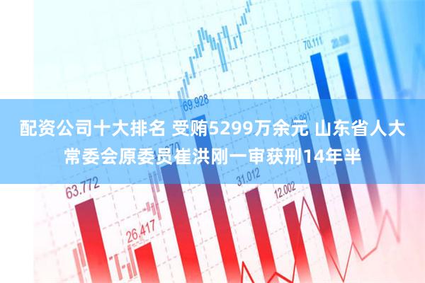 配资公司十大排名 受贿5299万余元 山东省人大常委会原委员