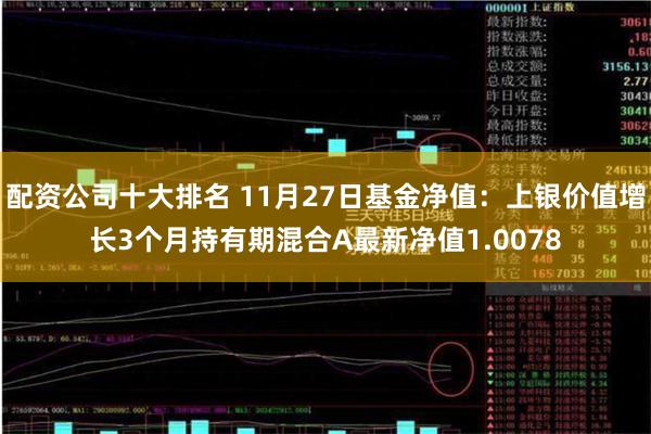 配资公司十大排名 11月27日基金净值：上银价值增长3个月持