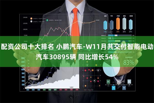 配资公司十大排名 小鹏汽车-W11月共交付智能电动汽车308