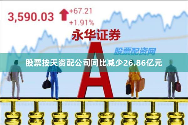 股票按天资配公司同比减少26.86亿元
