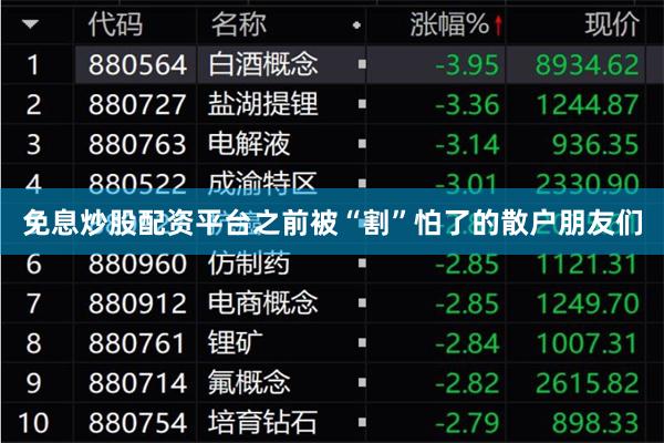 免息炒股配资平台之前被“割”怕了的散户朋友们