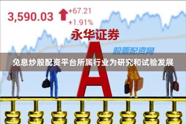 免息炒股配资平台所属行业为研究和试验发展