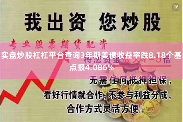 实盘炒股杠杠平台查询3年期美债收益率跌8.18个基点报4.086%