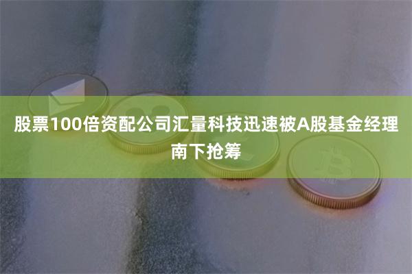 股票100倍资配公司汇量科技迅速被A股基金经理南下抢筹