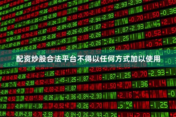 配资炒股合法平台不得以任何方式加以使用