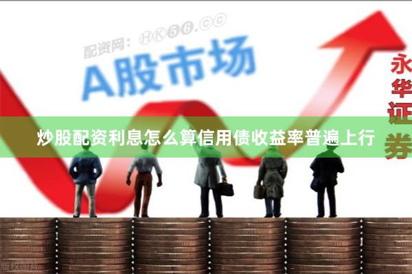 炒股配资利息怎么算信用债收益率普遍上行
