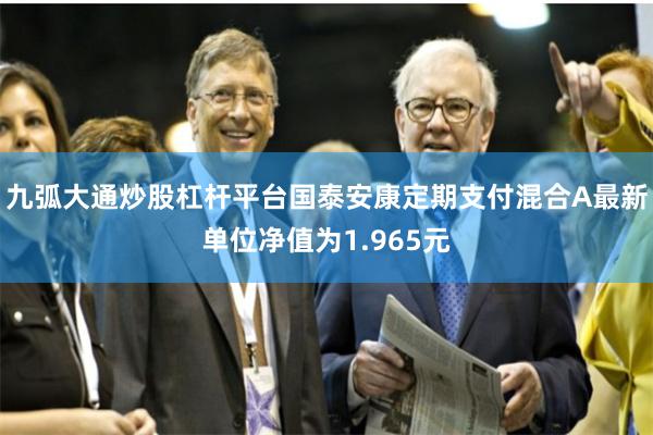 九弧大通炒股杠杆平台国泰安康定期支付混合A最新单位净值为1.965元