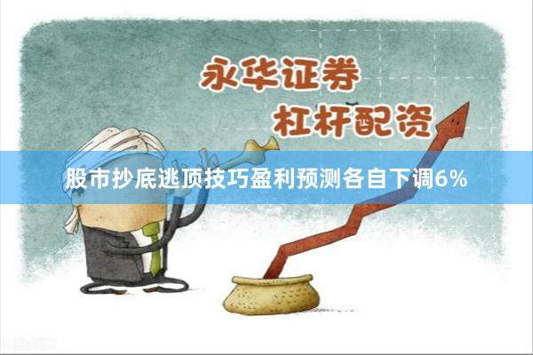 股市抄底逃顶技巧盈利预测各自下调6%