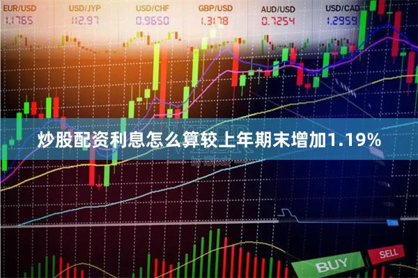 炒股配资利息怎么算较上年期末增加1.19%