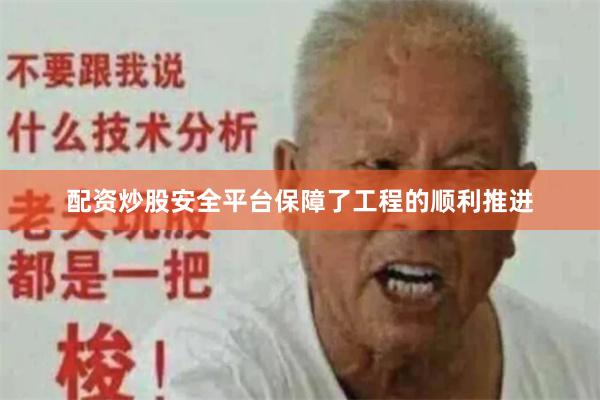 配资炒股安全平台保障了工程的顺利推进