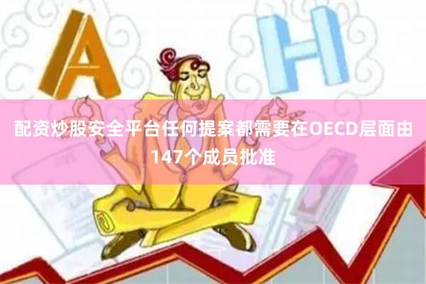 配资炒股安全平台任何提案都需要在OECD层面由147个成员批准