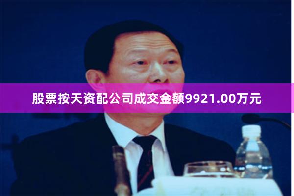 股票按天资配公司成交金额9921.00万元