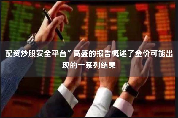 配资炒股安全平台”高盛的报告概述了金价可能出现的一系列结果