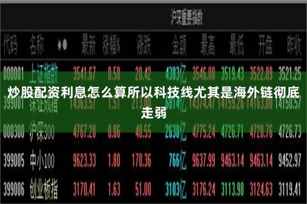 炒股配资利息怎么算所以科技线尤其是海外链彻底走弱