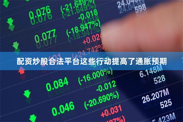 配资炒股合法平台这些行动提高了通胀预期