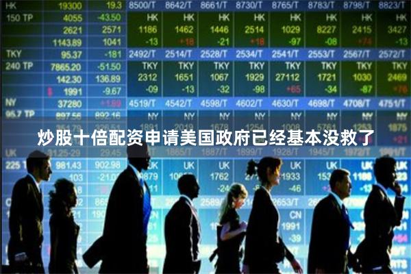 炒股十倍配资申请美国政府已经基本没救了