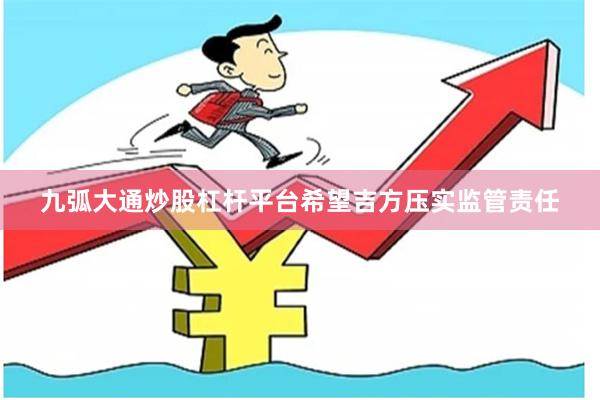 九弧大通炒股杠杆平台希望吉方压实监管责任