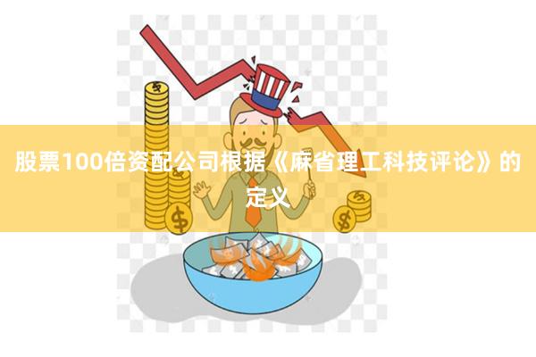 股票100倍资配公司根据《麻省理工科技评论》的定义