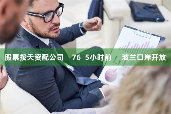 股票按天资配公司    76  5小时前     波兰口岸开