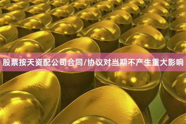 股票按天资配公司合同/协议对当期不产生重大影响