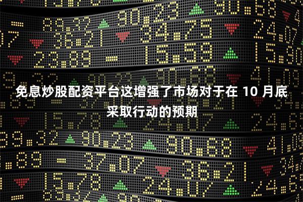 免息炒股配资平台这增强了市场对于在 10 月底采取行动的预期