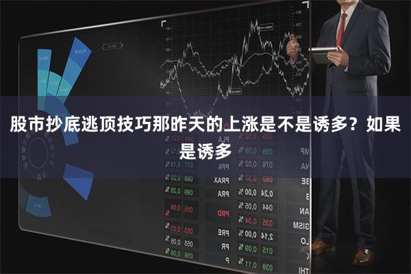 股市抄底逃顶技巧那昨天的上涨是不是诱多?如果是诱多