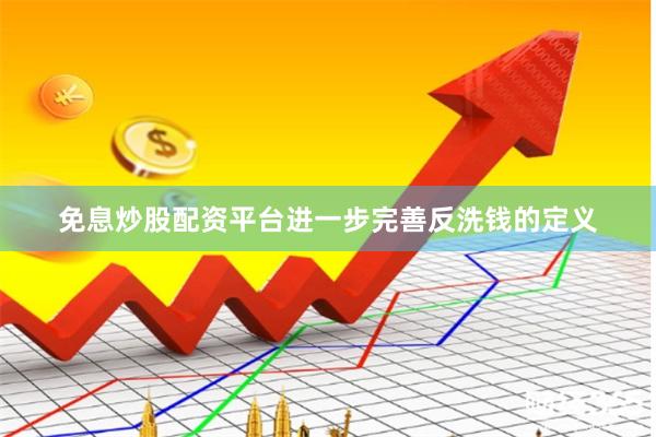 免息炒股配资平台进一步完善反洗钱的定义