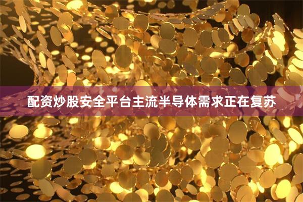 配资炒股安全平台主流半导体需求正在复苏