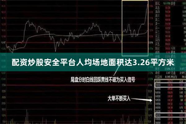 配资炒股安全平台人均场地面积达3.26平方米