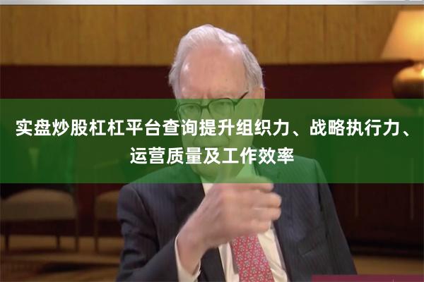 实盘炒股杠杠平台查询提升组织力、战略执行力、运营质量及工作效率