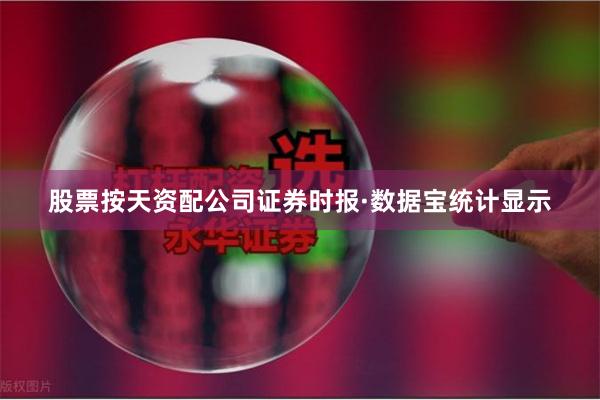 股票按天资配公司　　证券时报·数据宝统计显示