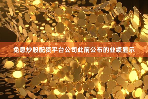 免息炒股配资平台公司此前公布的业绩显示