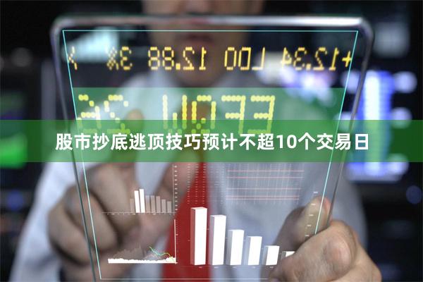股市抄底逃顶技巧预计不超10个交易日