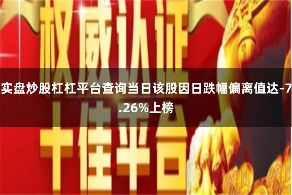 实盘炒股杠杠平台查询当日该股因日跌幅偏离值达-7.26%上榜