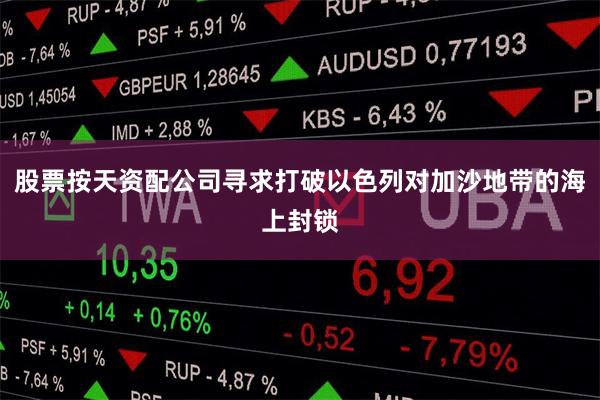 股票按天资配公司寻求打破以色列对加沙地带的海上封锁