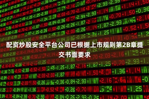 配资炒股安全平台公司已根据上市规则第2B章提交书面要求