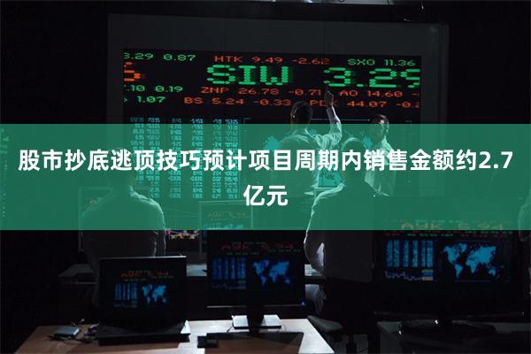 股市抄底逃顶技巧预计项目周期内销售金额约2.7亿元