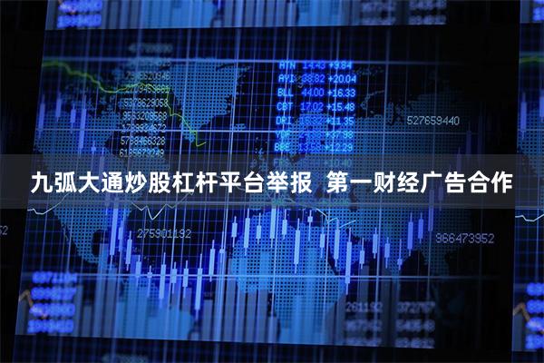 九弧大通炒股杠杆平台举报  第一财经广告合作